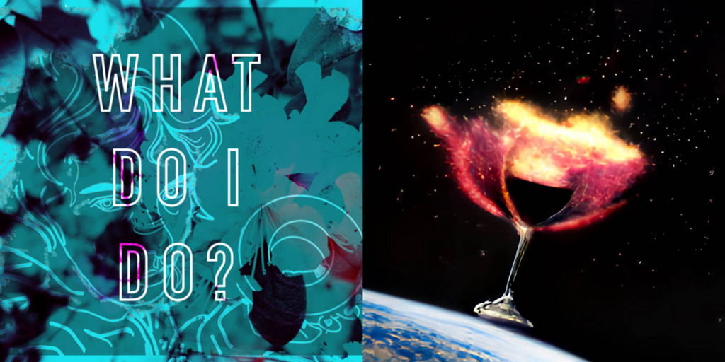 Cover art for two songs, on the left is the text "What Do I Do?" with an artistic blueish background. On the right is a wine glass spilling in outer space.