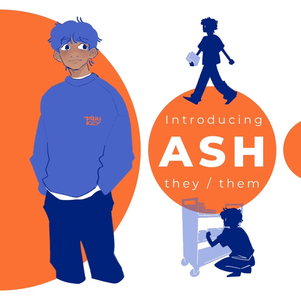 Ah illustration of a non-binary character. They wear a blue oversized sweatshirt with a white shirt st the bottom and dark blue pants. They have light brown skin and blue hair. The character is standing in front of an orange half circle and there is white text next to them that says, "introducing Ash they/them) with dark blue outlines of the character putting books on a library cart and walking while holding a book.
